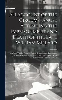 An Account of the Circumstances Attending the Imprisonment and Death of the Late William Millard