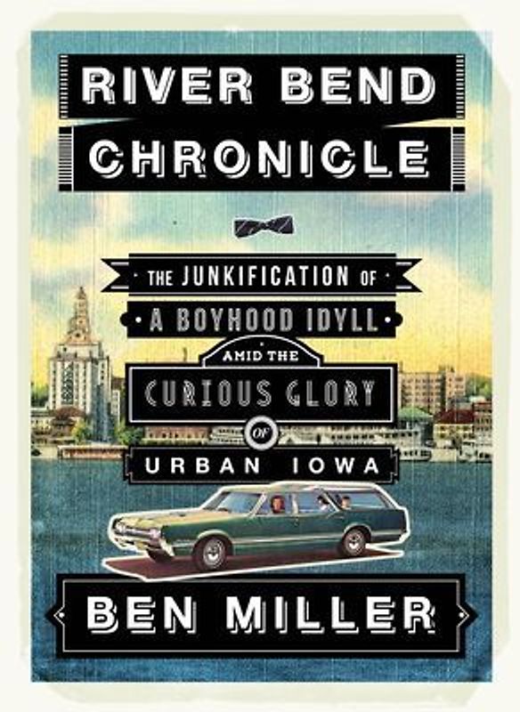 River Bend Chronicle: The Junkification of a Boyhood Idyll Amid the Curious Glory of Urban Iowa