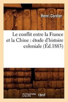 Le Conflit Entre La France Et La Chine: Étude d'Histoire Coloniale (Éd.1883)