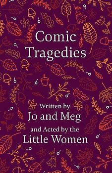 Comic Tragedies;Written by Jo and Meg and Acted by the Little Women
