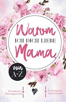 Warum ich dich liebe Mama. Ein Erinnerungsbuch zum verschenken. Ein personalisiertes Muttertagsgeschenk.: Das Buch zum Selbst ausfüllen. Eine ... Geschenk Idee Personalisiert Ausfüllbuch