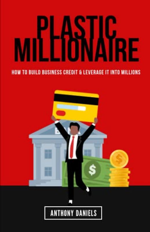 PLASTIC MILLIONAIRE: HOW TO BUILD BUSINESS CREDIT & LEVERAGE IT INTO MILLIONS