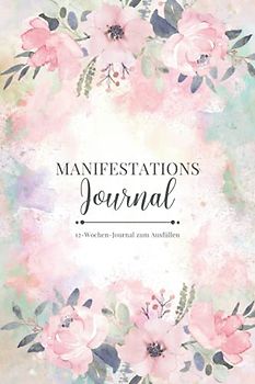 Manifestations Journal • 12-Wochen-Journal zum Ausfüllen: 12 Wochen Manifestationsbuch zum Ausfüllen und Reinschreiben • 5x55 Methode • Brief ans Universum • Mit Dankbarkeit manifestieren