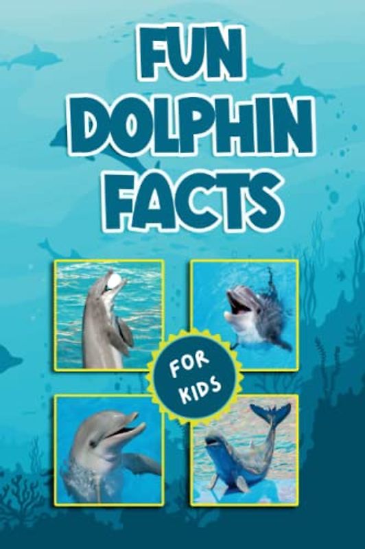 Fun Dolphin Facts For Kids: Amazing Dolphin Facts and Trivia Book Featuring Everything One Would Want To Know About Dolphins (Fun Animal Facts)