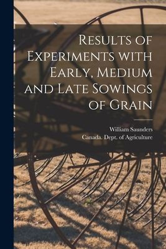 Results of Experiments With Early, Medium and Late Sowings of Grain [microform]