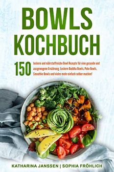 Bowls Kochbuch: 150 leckere und nährstoffreiche Bowl Rezepte für eine gesunde und ausgewogene Ernährung. Leckere Buddha Bowls, Poke Bowls, Smoothie Bowls und vieles mehr einfach selber machen!