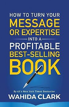 How To Turn Your Message or Expertise Into A Profitable Best-Selling Book