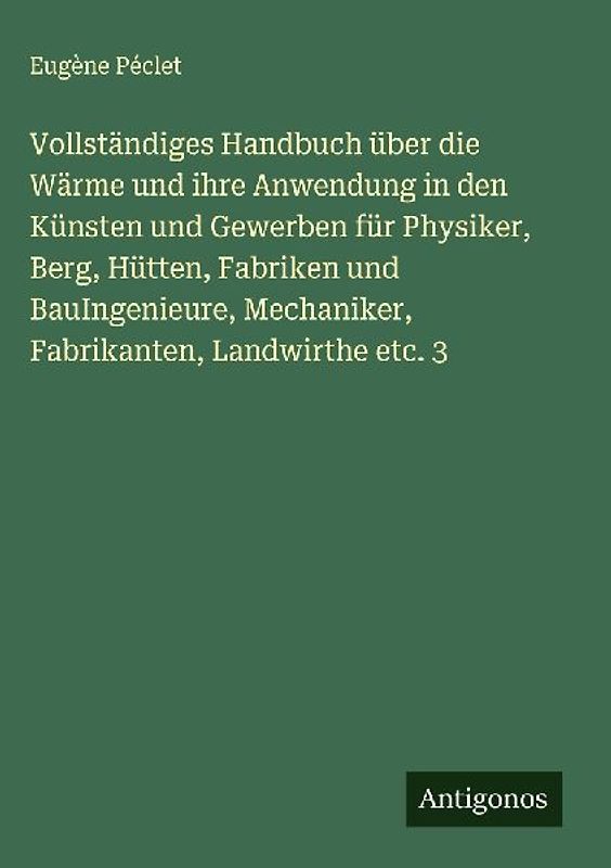 Vollständiges Handbuch über die Wärme und ihre Anwendung in den Künsten und Gewerben für Physiker, Berg, Hütten, Fabriken und BauIngenieure, Mechaniker, Fabrikanten, Landwirthe etc. 3