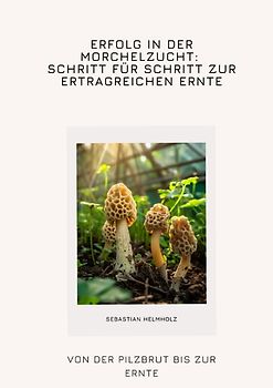 Erfolg in der Morchelzucht: Schritt für Schritt zur ertragreichen Ernte