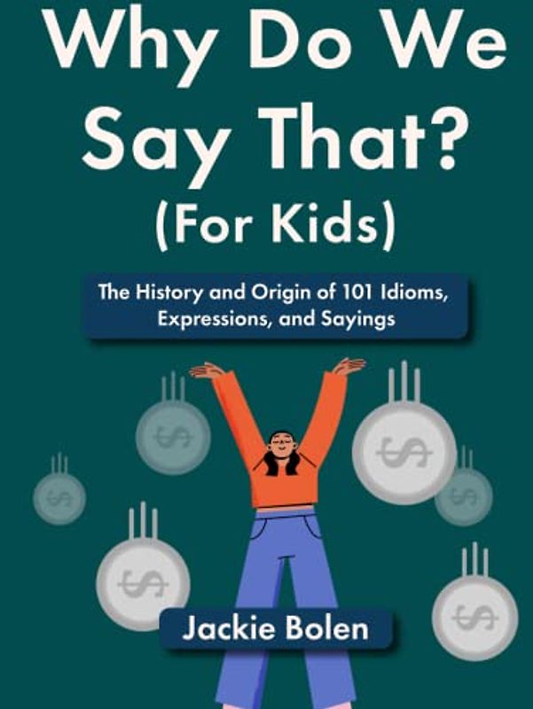 Why Do We Say That (For Kids): The History and Origin of 101 Idioms, Expressions, and Sayings (Entertaining Books for Kids)