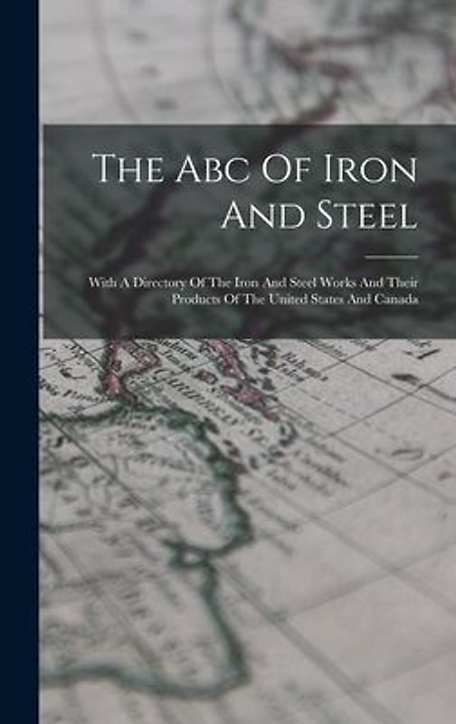 The Abc Of Iron And Steel: With A Directory Of The Iron And Steel Works And Their Products Of The United States And Canada