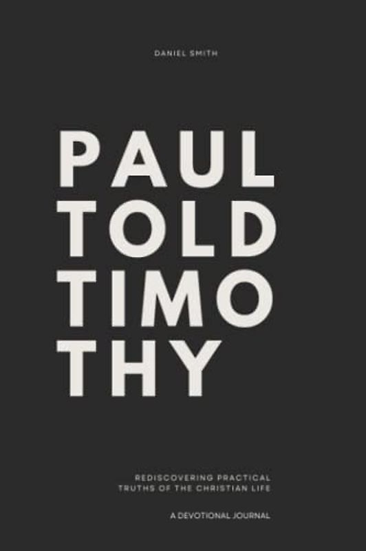 Paul Told Timothy: Rediscovering Practical Truths of the Christian Life