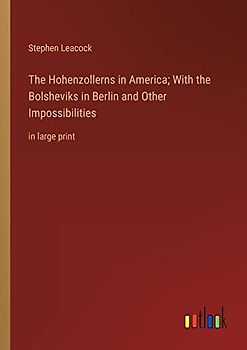The Hohenzollerns in America; With the Bolsheviks in Berlin and Other Impossibilities: in large print