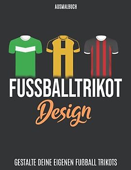 Fussballtrikot Ausmalbuch: Gestalte Deine Eigenen Fußball Trikots I über 40 Trikot Vorlagen I DIN A4 I Ausmalbuch Fussball I Fußballfans I Ausmalvorlagen Trikots für Fußballvereine I Trikotdesign Buch