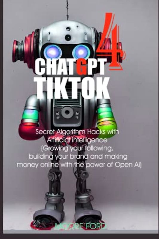 ChatGPT 4 TikTok: Algorithm Hacks with Artificial intelligence (Growing your following, building your brand and making money online with the power of ... RISE OF AI INTERNET ENTREPRENEURS ), Band 6)