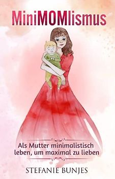 MiniMOMlismus: Als Mutter minimalistisch leben, um maximal zu lieben