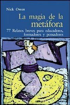 La magia de la metáfora : 77 relatos breves para educadores, formadores y pensadores