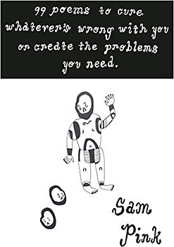 99 Poems to Cure Whatever's Wrong With You or Create The Problem's You Need