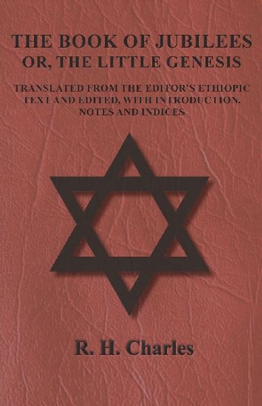 The Book of Jubilees - Or, The Little Genesis - Translated From the Editor's Ethiopic Text and Edited, with Introduction, Notes and Indices