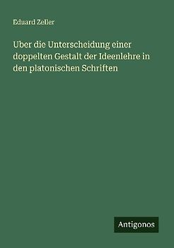 Uber die Unterscheidung einer doppelten Gestalt der Ideenlehre in den platonischen Schriften