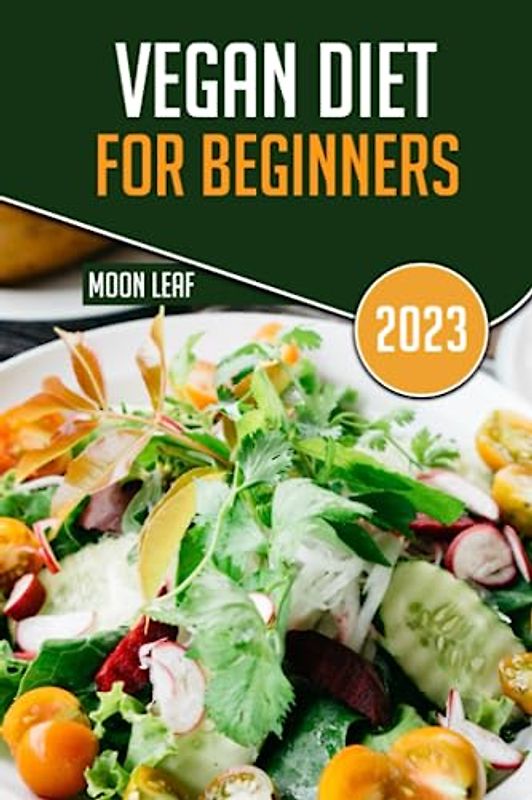 Vegan Diet For Beginners 2023: A comprehensive beginners guide to becoming a vegan