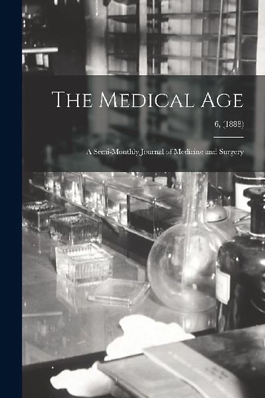 The Medical Age: a Semi-monthly Journal of Medicine and Surgery; 6, (1888)