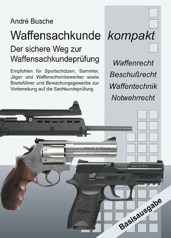Waffensachkunde kompakt Basisausgabe - Vorbereitung auf die Waffensachkundeprüfung mit Waffenrecht, Beschußrecht,  Waffentechnik und Notwehrrecht