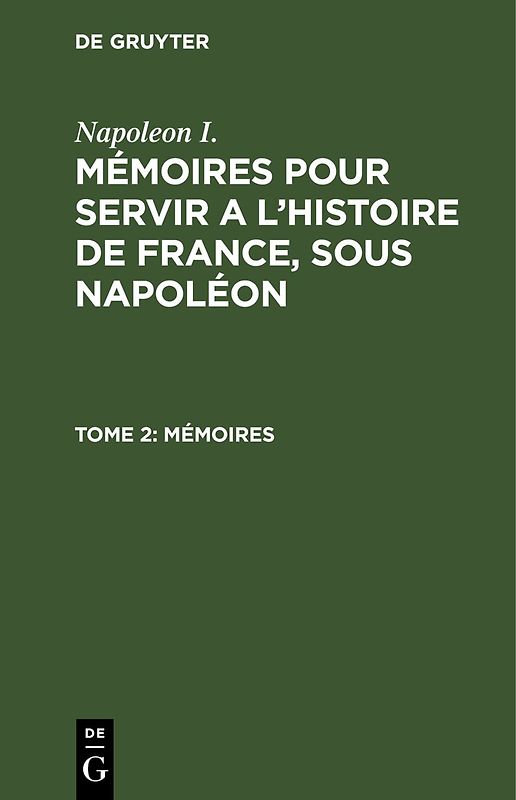 Napoleon I.: Mémoires pour servir a l'histoire de France, sous Napoléon / Mémoires