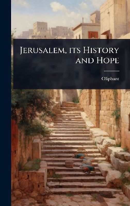 Jerusalem, its History and Hope