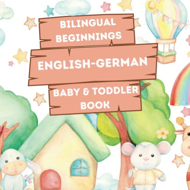 Bilingual Beginnings - An English-German Baby & Toddler Book: A Fun and Colorful Introduction to Bilingual Learning (Bilingual Language Learning Books for Babies & Toddlers)