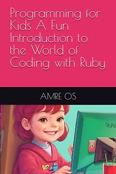 Programming for Kids A Fun Introduction to the World of Coding with Ruby: A Fun and Interactive Guide to Programming for Kids, Exploring the World of ... for kids: From zero to deployment, Band 1)