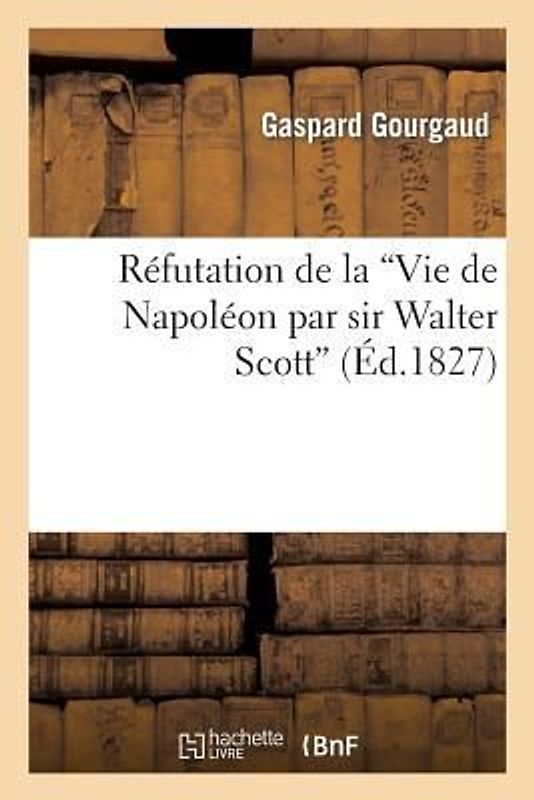Réfutation de la 'Vie de Napoléon Par Sir Walter Scott'