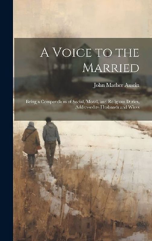 A Voice to the Married: Being a Compendium of Social, Moral, and Religious Duties, Addressed to Husbands and Wives
