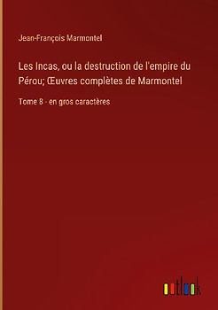 Les Incas, ou la destruction de l'empire du Pérou; ¿uvres complètes de Marmontel