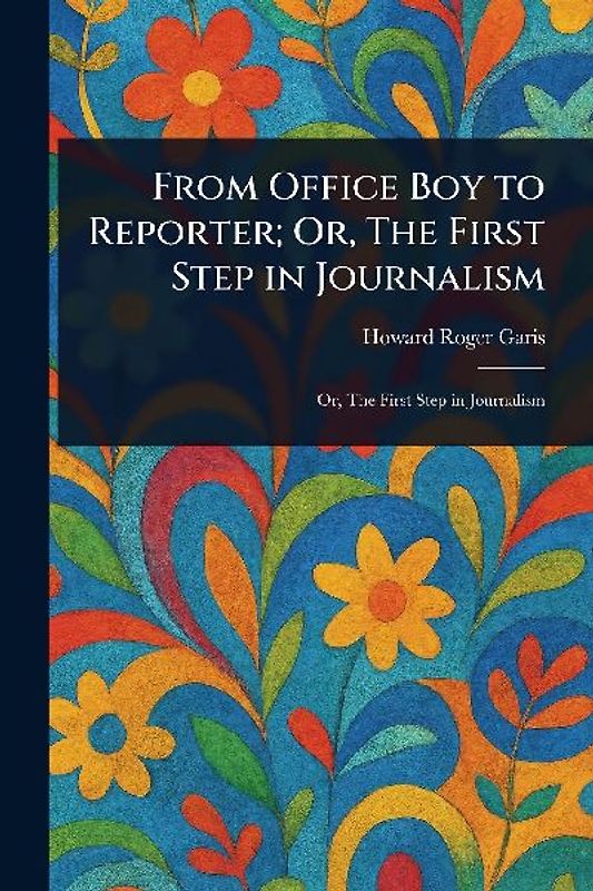 From Office Boy to Reporter; Or, The First Step in Journalism