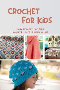 Crochet For Kids: Easy Crochet For Kids Projects - Life, Family & Fun: More Advanced Crochet For Kids To Learn