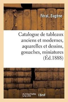 Catalogue de Tableaux Anciens Et Modernes, Aquarelles Et Dessins, Gouaches, Miniatures