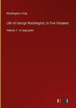 Life of George Washington; In Five Volumes: Volume 1 - in large print