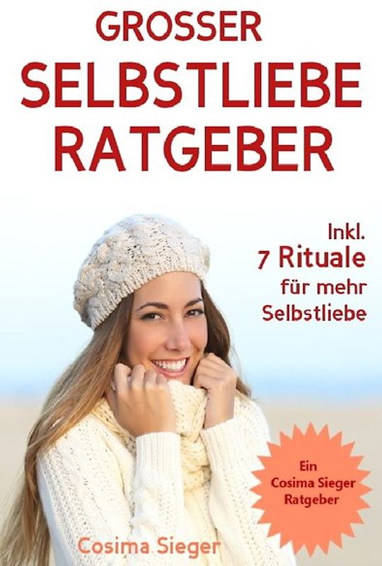 Selbstliebe: DER GROSSE SELBSTLIEBE RATGEBER! Wie Sie Ihre Selbstliebe aufbauen, sich mit liebevollen Augen sehen lernen, sich selbst lieben lernen und dauerhaft Ihr Selbstwertgefühl stärken