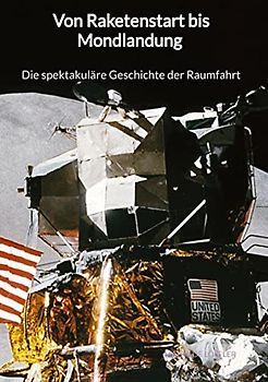 Von Raketenstart bis Mondlandung - Die spektakuläre Geschichte der Raumfahrt