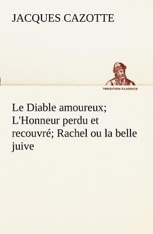 Le Diable amoureux; L'Honneur perdu et recouvré; Rachel ou la belle juive