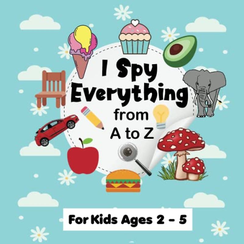 I Spy Everything from A to Z for Kids Ages 2 - 5: I Spy With My Little Eye Activity Book , A Fun Picture Puzzle Book, I Spy Book Guessing Game ... Age 2-5 Year Olds, perfect gift For Children.