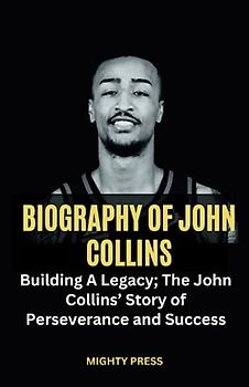 BIOGRAPHY OF JOHN COLLINS: Building A Legacy; The John Collins’ Story of Perseverance and Success