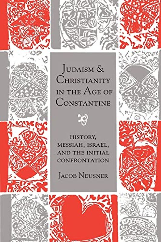 Judaism and Christianity in the Age of Constantine: History, Messiah, Israel, and the Initial Confrontation (Chicago Studies in the History of Judaism)