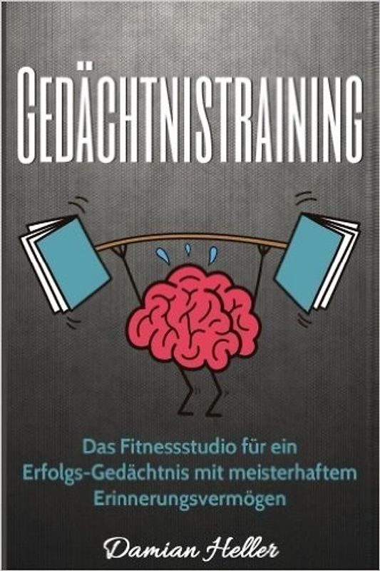 Gedächtnistraining: Das Fitnessstudio für ein Erfolgs-Gedächtnis mit meisterhaftem Erinnerungsvermögen - Damian Heller