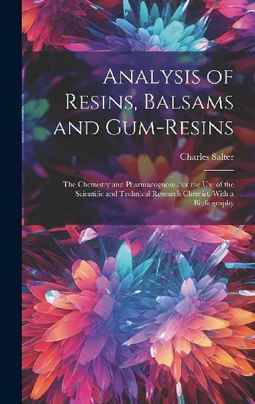 Analysis of Resins, Balsams and Gum-Resins: The Chemistry and Pharmacognosis. for the Use of the Scientific and Technical Research Chemist. With a Bib