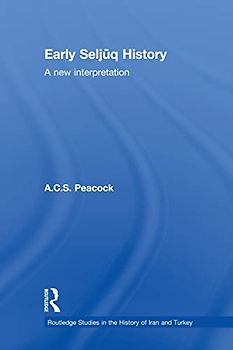Early Seljuq History: A New Interpretation (Routledge Studies in the History of Iran and Turkey)