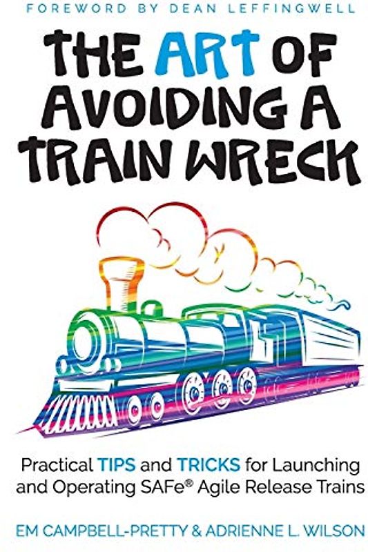 The ART of Avoiding a Train Wreck: Practical Tips and Tricks for Launching and Operating SAFe Agile Release Trains