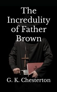 The Incredulity of Father Brown (Annotated): Classic Crime Christian Detective Mystery