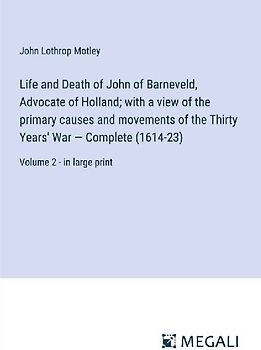 Life and Death of John of Barneveld, Advocate of Holland; with a view of the primary causes and movements of the Thirty Years' War - Complete (1614-23)